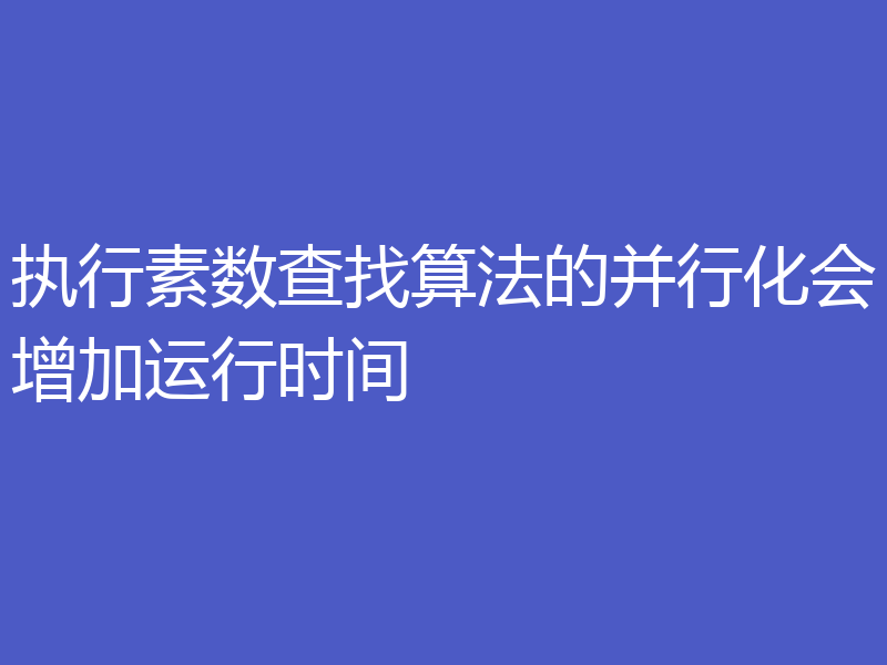 执行素数查找算法的并行化会增加运行时间
