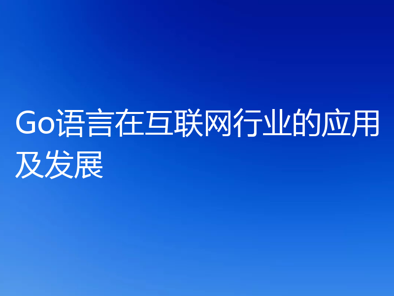 Go语言在互联网行业的应用及发展