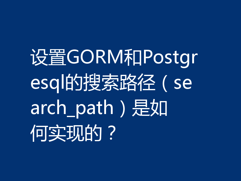 设置GORM和Postgresql的搜索路径（search_path）是如何实现的？