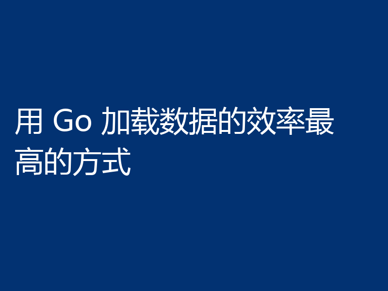 用 Go 加载数据的效率最高的方式