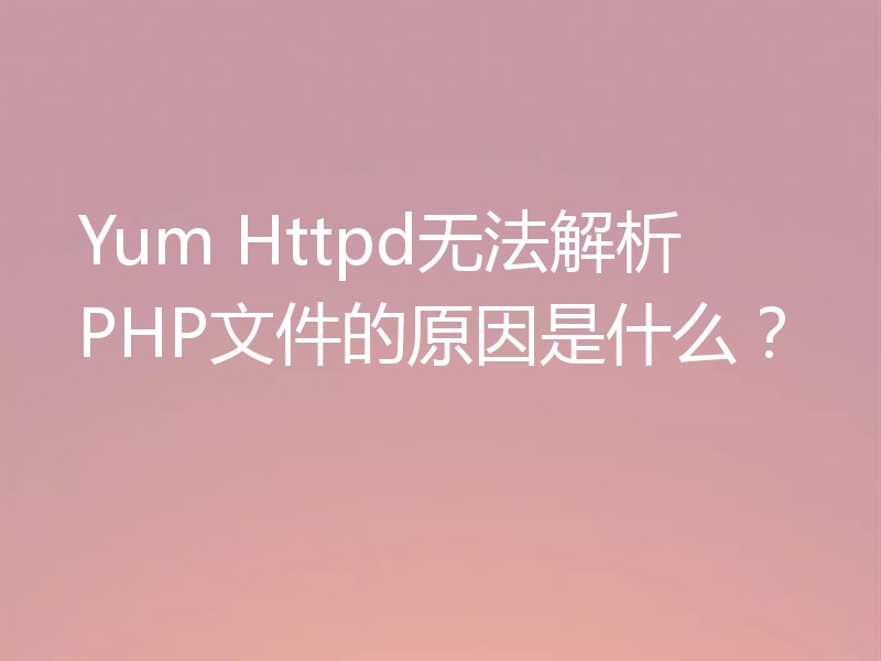 Yum Httpd无法解析PHP文件的原因是什么？