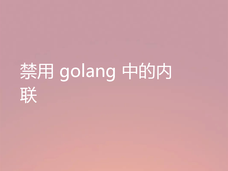 禁用 golang 中的内联