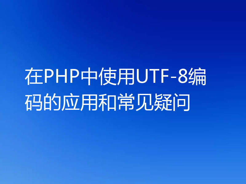 在PHP中使用UTF-8编码的应用和常见疑问