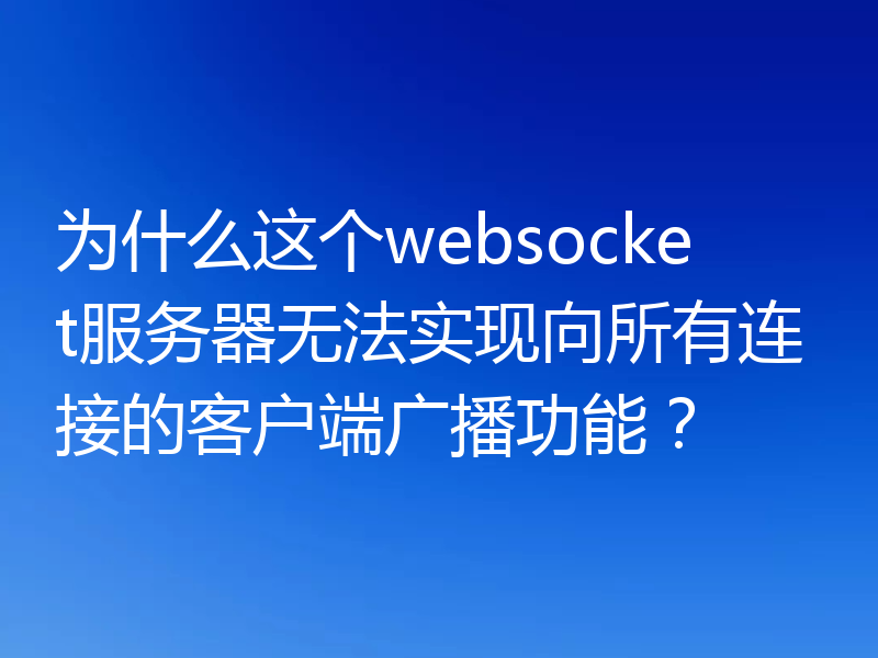 为什么这个websocket服务器无法实现向所有连接的客户端广播功能？