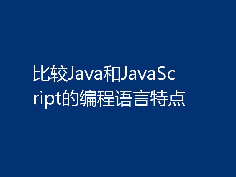 比较Java和JavaScript的编程语言特点