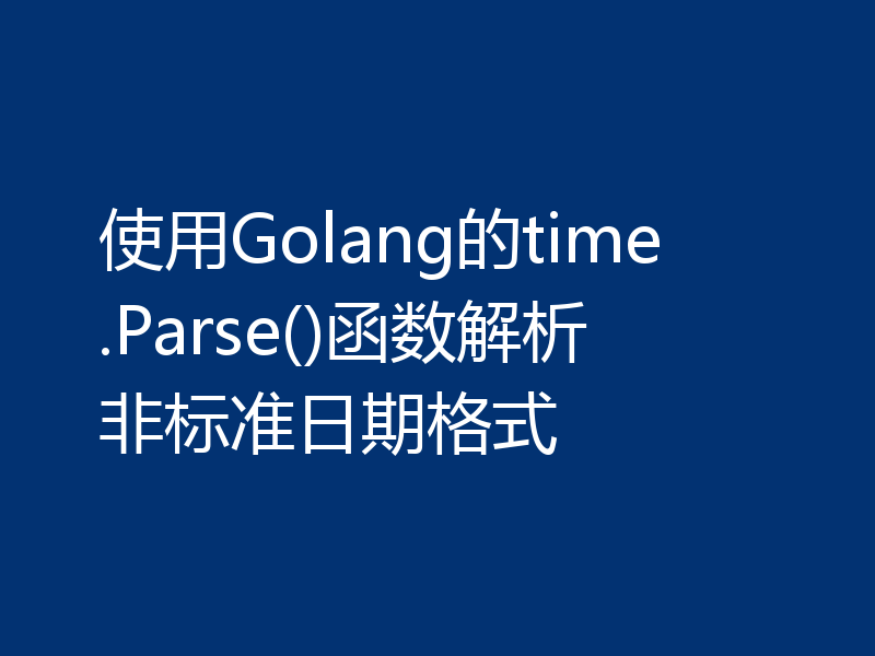 使用Golang的time.Parse()函数解析非标准日期格式