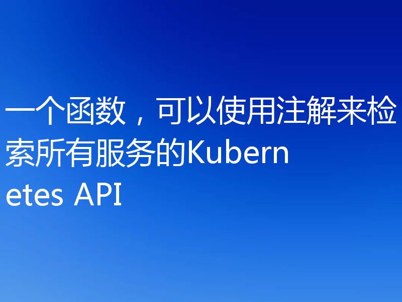 一个函数，可以使用注解来检索所有服务的Kubernetes API