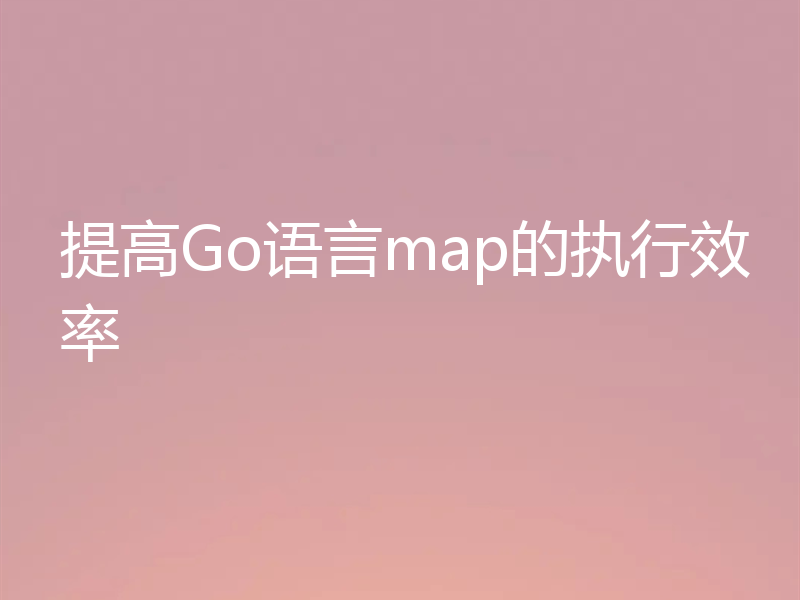 提高Go语言map的执行效率