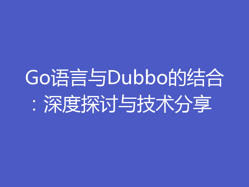 Go语言与Dubbo的结合：深度探讨与技术分享