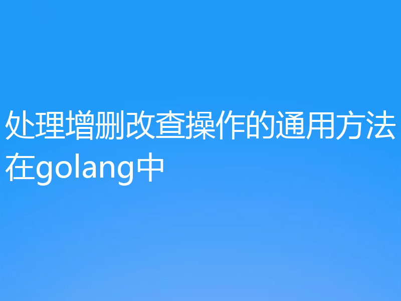 处理增删改查操作的通用方法在golang中