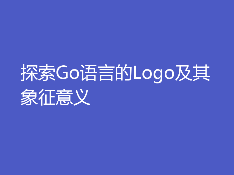 探索Go语言的Logo及其象征意义