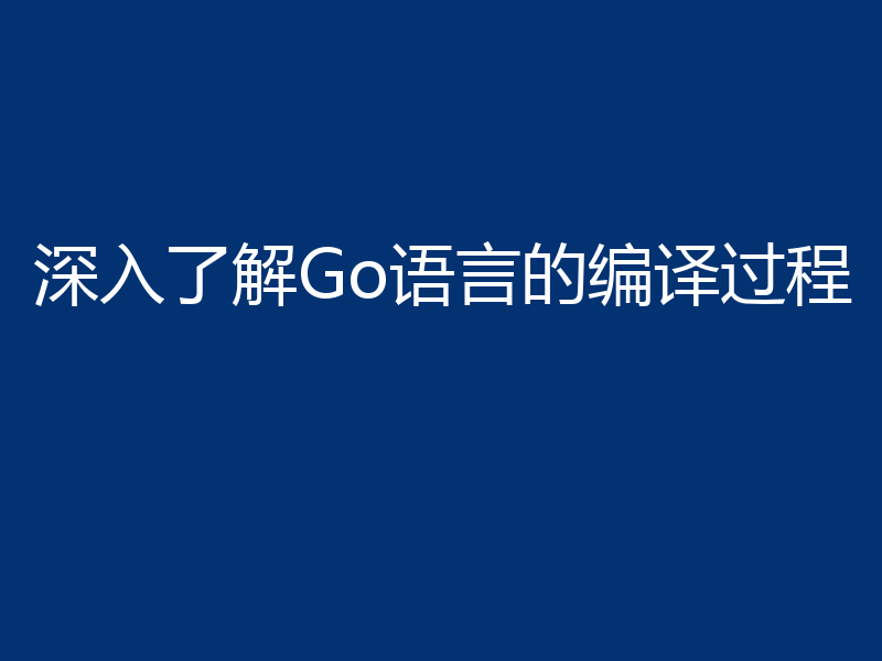 深入了解Go语言的编译过程