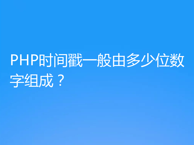 PHP时间戳一般由多少位数字组成？