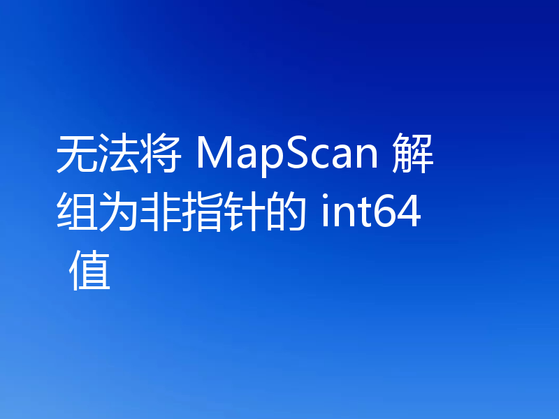 无法将 MapScan 解组为非指针的 int64 值