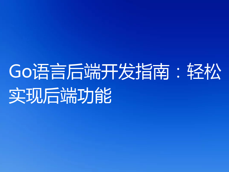 Go语言后端开发指南：轻松实现后端功能