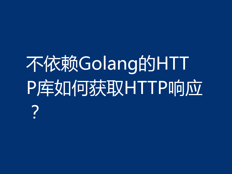 不依赖Golang的HTTP库如何获取HTTP响应？