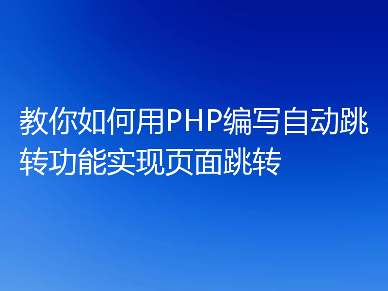 教你如何用PHP编写自动跳转功能实现页面跳转