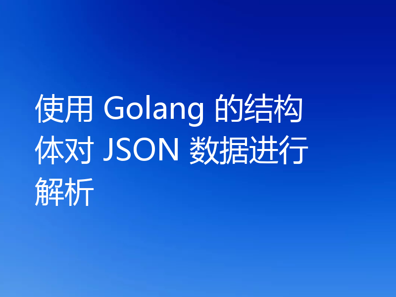 使用 Golang 的结构体对 JSON 数据进行解析
