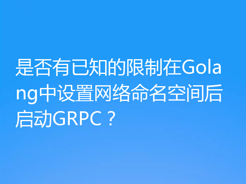 是否有已知的限制在Golang中设置网络命名空间后启动GRPC？