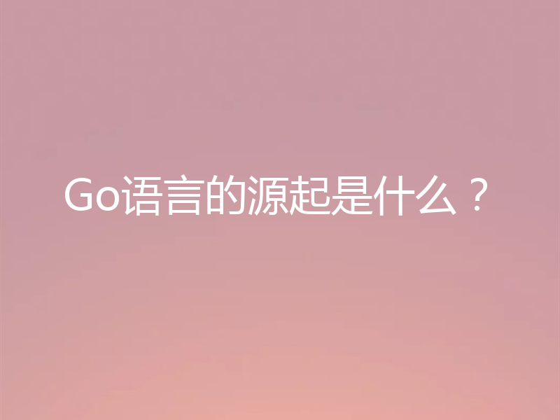 Go语言的源起是什么？