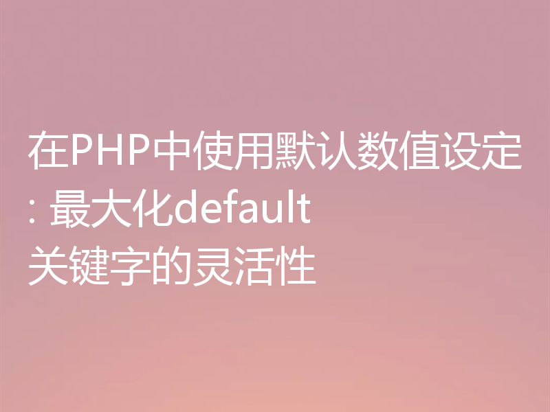 在PHP中使用默认数值设定: 最大化default关键字的灵活性
