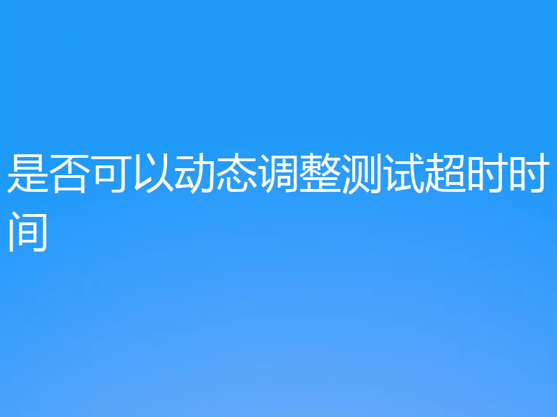 是否可以动态调整测试超时时间