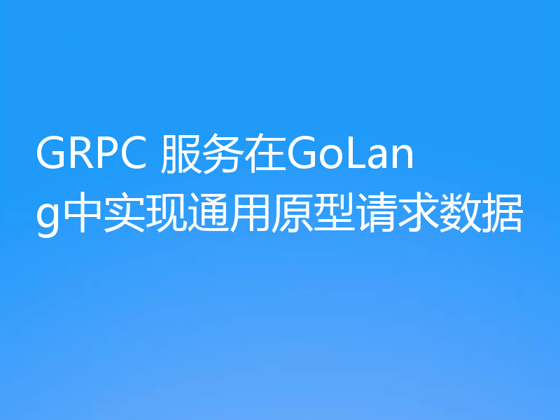 GRPC 服务在GoLang中实现通用原型请求数据