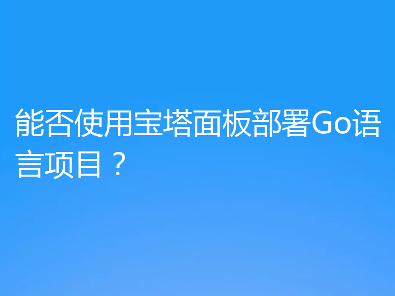 能否使用宝塔面板部署Go语言项目？
