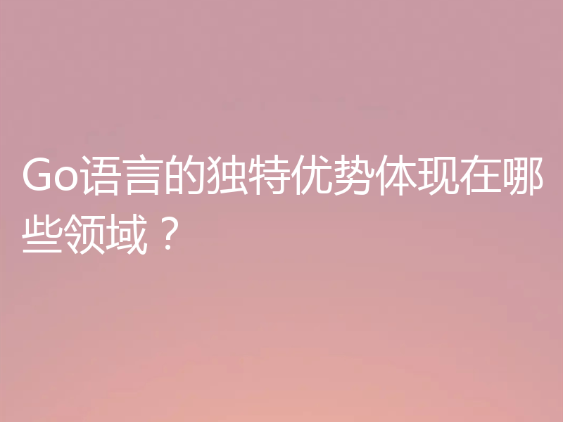 Go语言的独特优势体现在哪些领域？