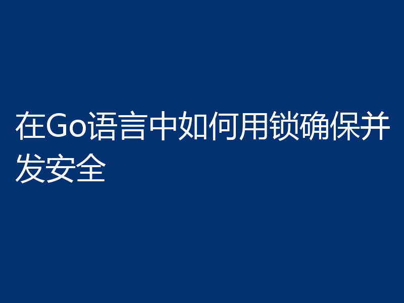 在Go语言中如何用锁确保并发安全