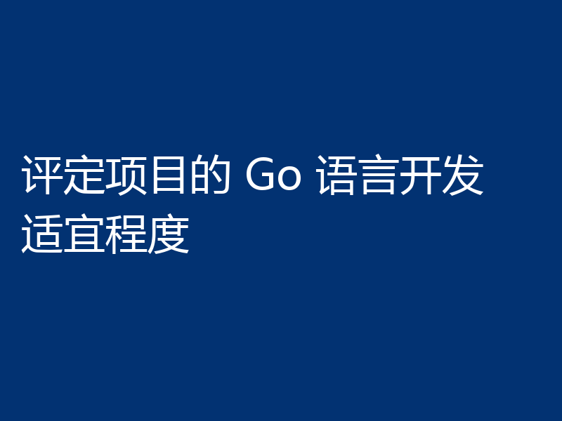 评定项目的 Go 语言开发适宜程度