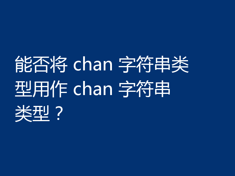 能否将 chan 字符串类型用作 chan 字符串类型？