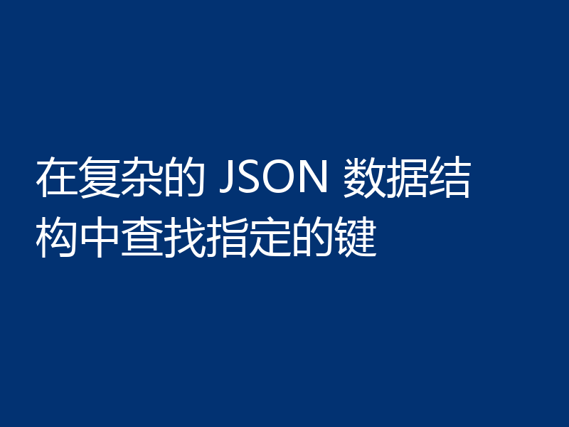 在复杂的 JSON 数据结构中查找指定的键