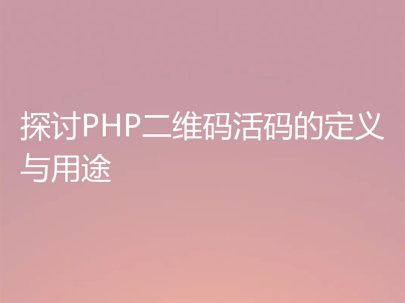探讨PHP二维码活码的定义与用途