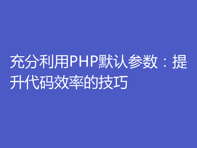 充分利用PHP默认参数：提升代码效率的技巧