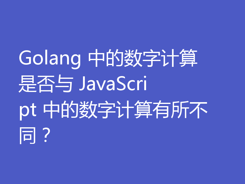 Golang 中的数字计算是否与 JavaScript 中的数字计算有所不同？