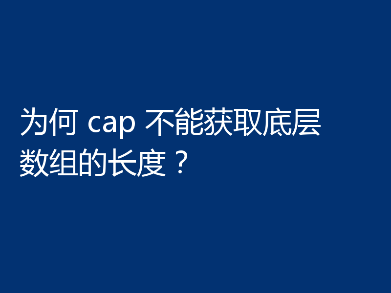 为何 cap 不能获取底层数组的长度？