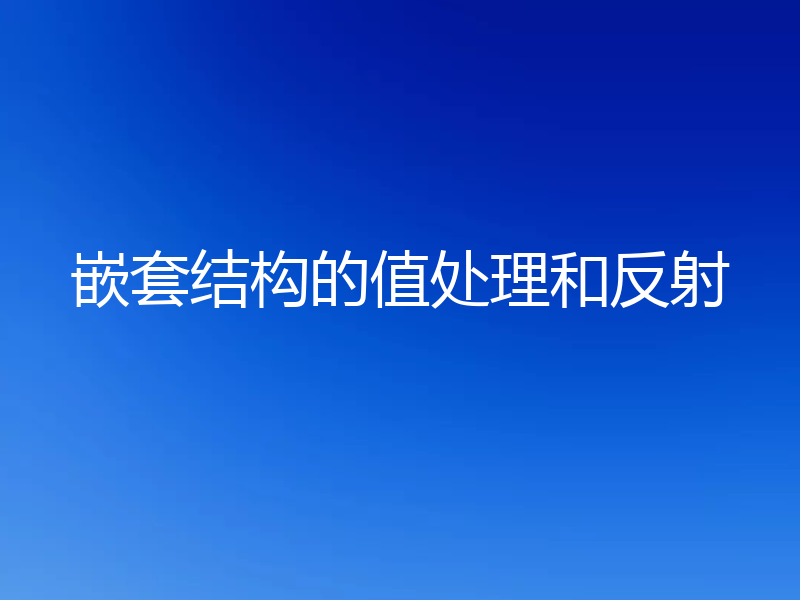嵌套结构的值处理和反射