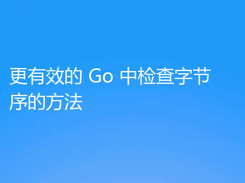 更有效的 Go 中检查字节序的方法