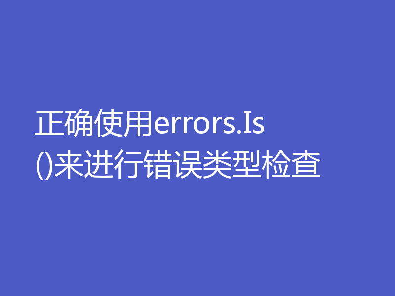 正确使用errors.Is()来进行错误类型检查