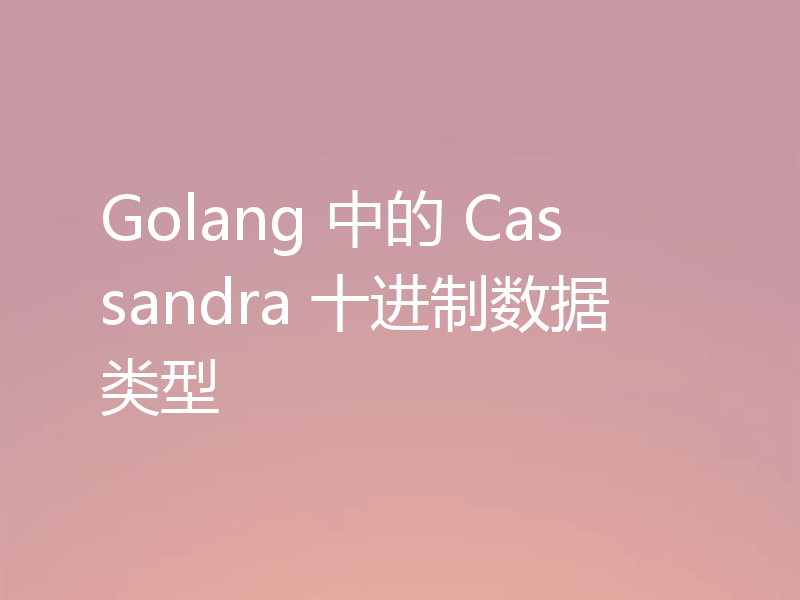 Golang 中的 Cassandra 十进制数据类型