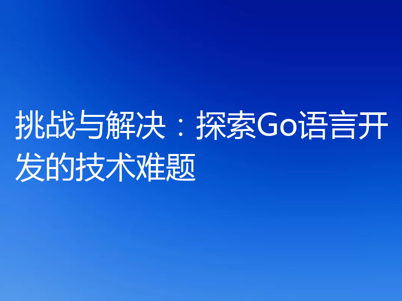 挑战与解决：探索Go语言开发的技术难题