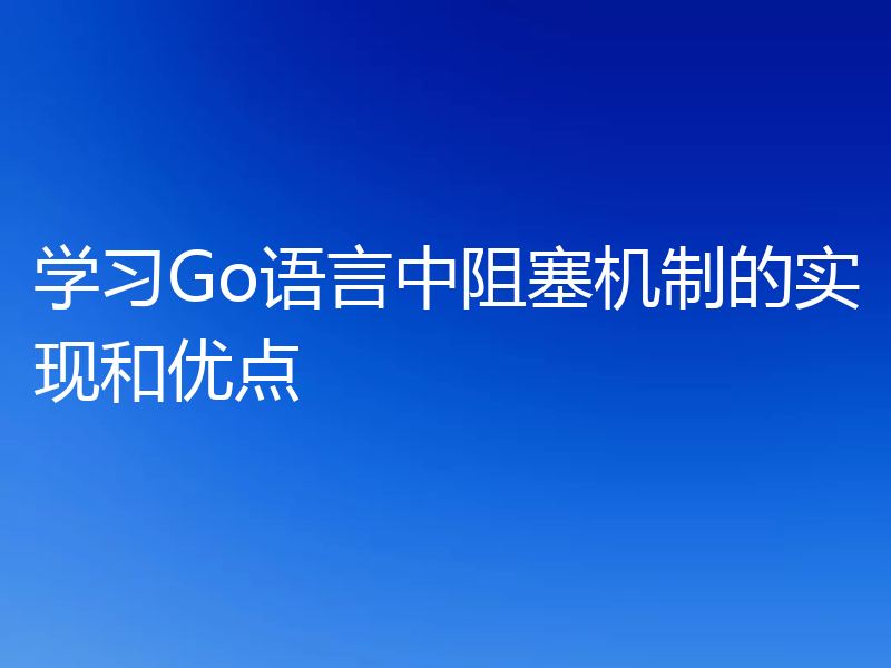 学习Go语言中阻塞机制的实现和优点