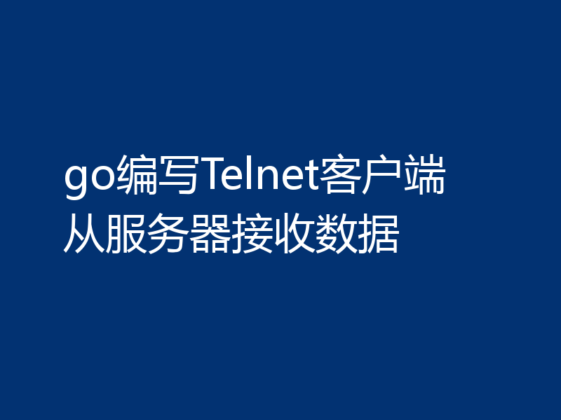 go编写Telnet客户端从服务器接收数据