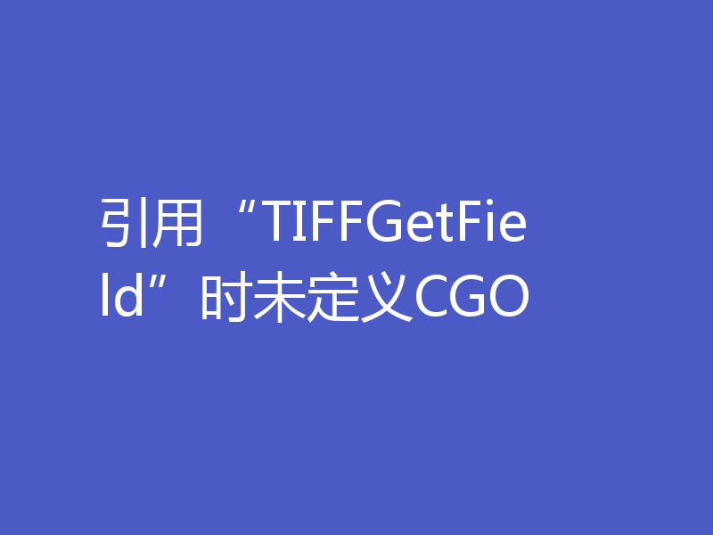 引用“TIFFGetField”时未定义CGO