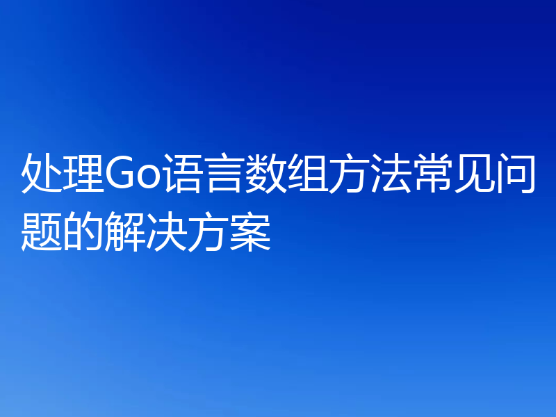 处理Go语言数组方法常见问题的解决方案
