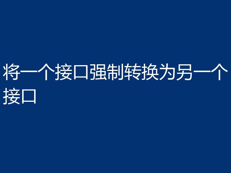 将一个接口强制转换为另一个接口