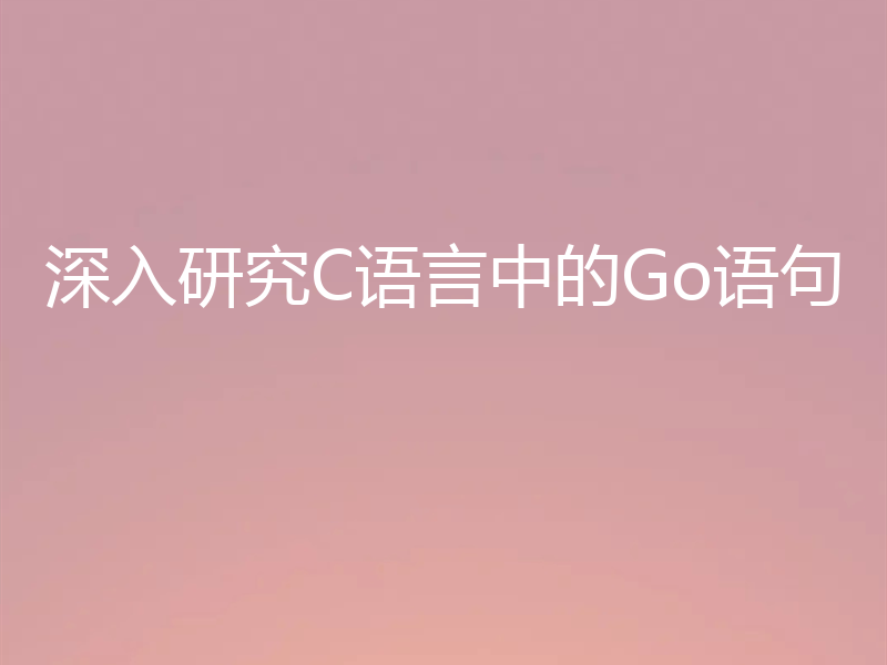 深入研究C语言中的Go语句