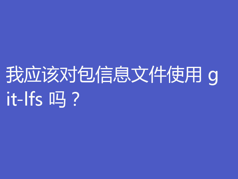 我应该对包信息文件使用 git-lfs 吗？