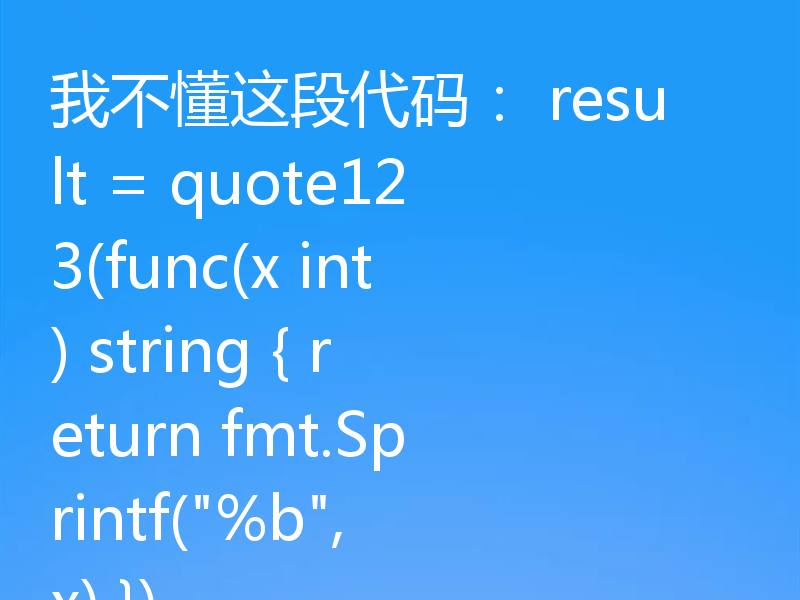 我不懂这段代码： result = quote123(func(x int) string { return fmt.Sprintf(